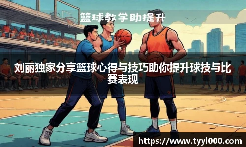 刘丽独家分享篮球心得与技巧助你提升球技与比赛表现
